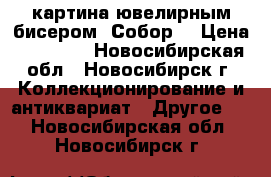 картина ювелирным бисером “Собор“ › Цена ­ 12 000 - Новосибирская обл., Новосибирск г. Коллекционирование и антиквариат » Другое   . Новосибирская обл.,Новосибирск г.